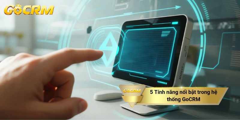 5 Tính năng nổi bật trong hệ thống GoCRM