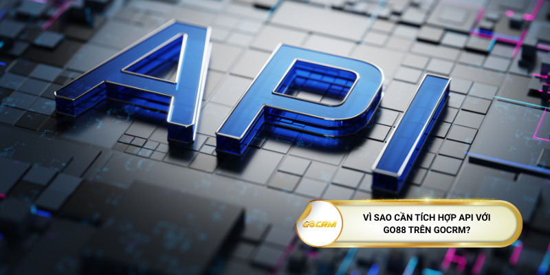 Vì sao cần tích hợp API với Go88 trên GoCRM?