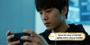 Game thủ cũng có thể khởi nghiệp thành công tại GoCRM