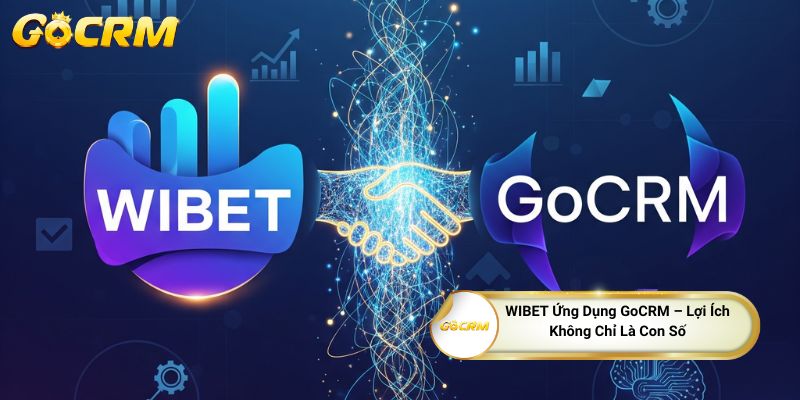 WIBET Ứng Dụng GoCRM – Lợi Ích Không Chỉ Là Con Số