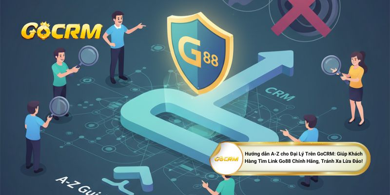 Hướng dẫn A-Z cho Đại Lý Trên GoCRM: Giúp Khách Hàng Tìm Link Go88 Chính Hãng, Tránh Xa Lừa Đảo!