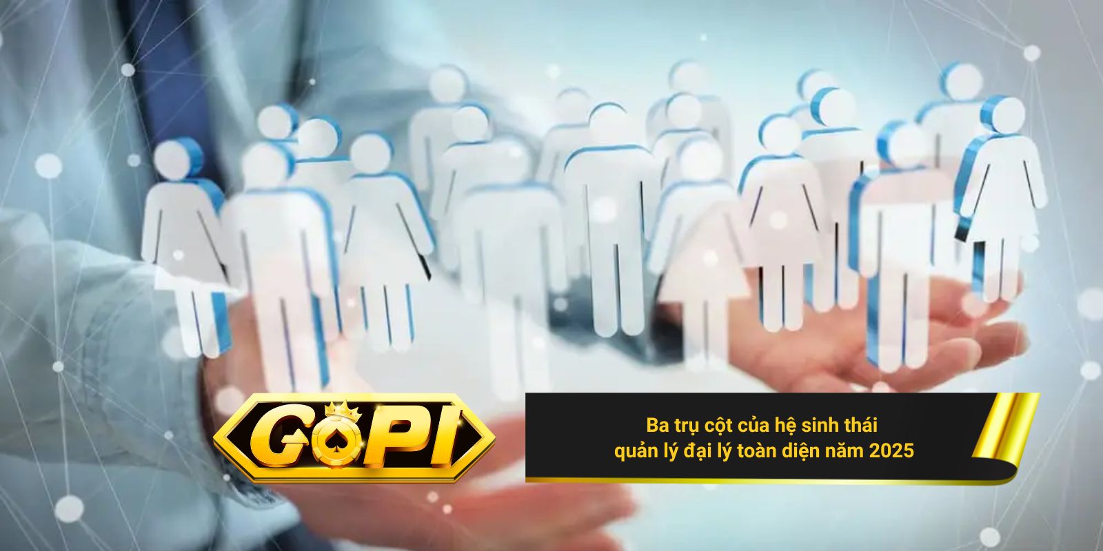 Ba trụ cột của hệ sinh thái quản lý đại lý toàn diện năm 2025