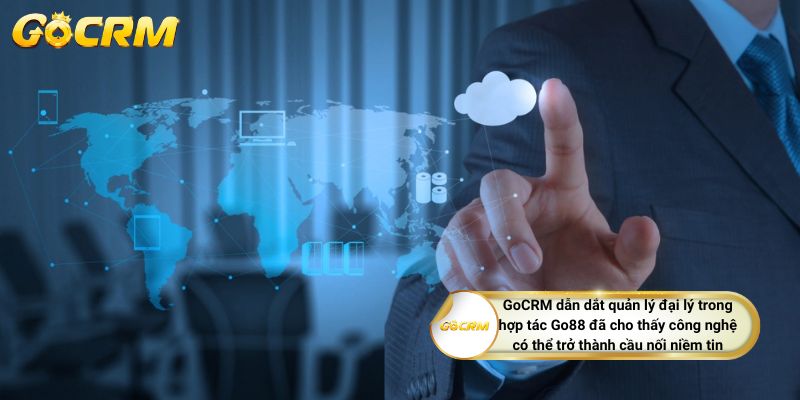 GoCRM dẫn dắt quản lý đại lý trong hợp tác Go88 đã cho thấy công nghệ có thể trở thành cầu nối niềm tin