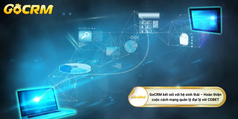 GoCRM kết nối với hệ sinh thái – Hoàn thiện cuộc cách mạng quản lý đại lý với CDBET