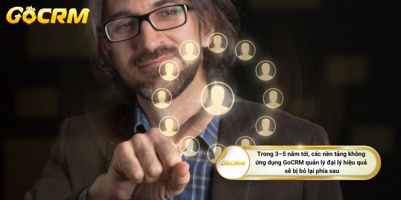 Trong 3–5 năm tới, các nền tảng không ứng dụng GoCRM quản lý đại lý hiệu quả
sẽ bị bỏ lại phía sau